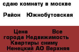 сдаю комнату в москве › Район ­ Южнобутовская › Цена ­ 14 500 - Все города Недвижимость » Квартиры сниму   . Ненецкий АО,Верхняя Мгла д.